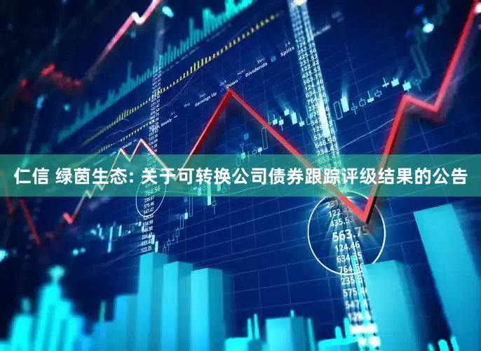 仁信 绿茵生态: 关于可转换公司债券跟踪评级结果的公告