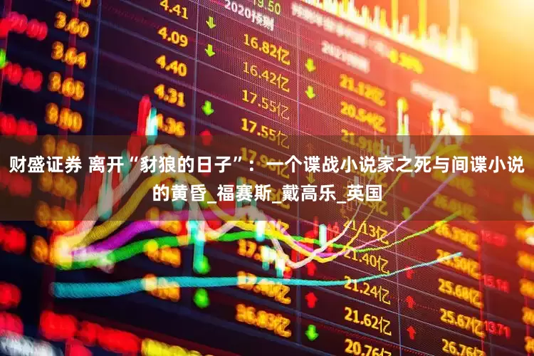 财盛证券 离开“豺狼的日子”：一个谍战小说家之死与间谍小说的黄昏_福赛斯_戴高乐_英国