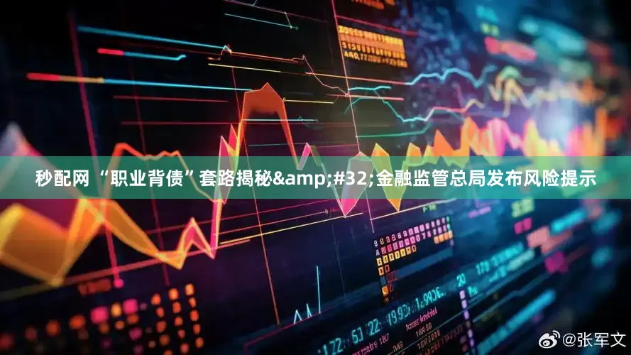 秒配网 “职业背债”套路揭秘&#32;金融监管总局发布风险提示