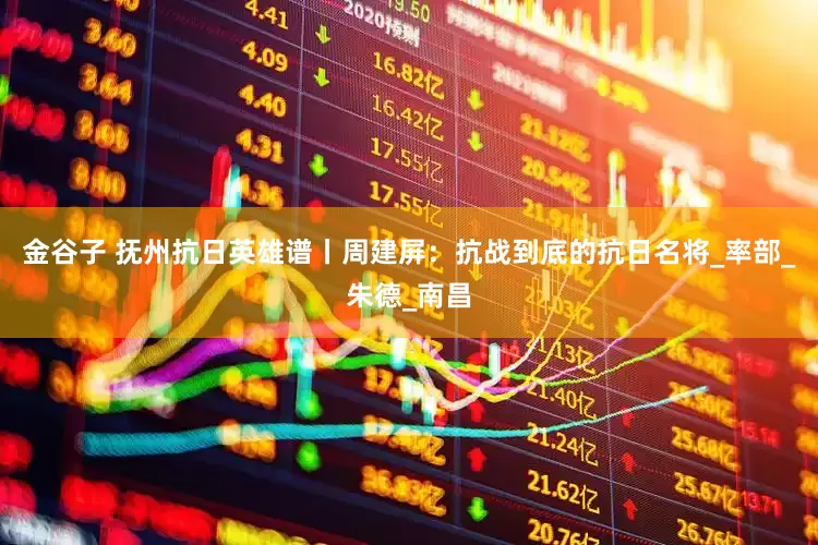金谷子 抚州抗日英雄谱丨周建屏：抗战到底的抗日名将_率部_朱德_南昌