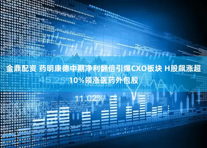 金鼎配资 药明康德中期净利翻倍引爆CXO板块 H股飙涨超10%领涨医药外包股