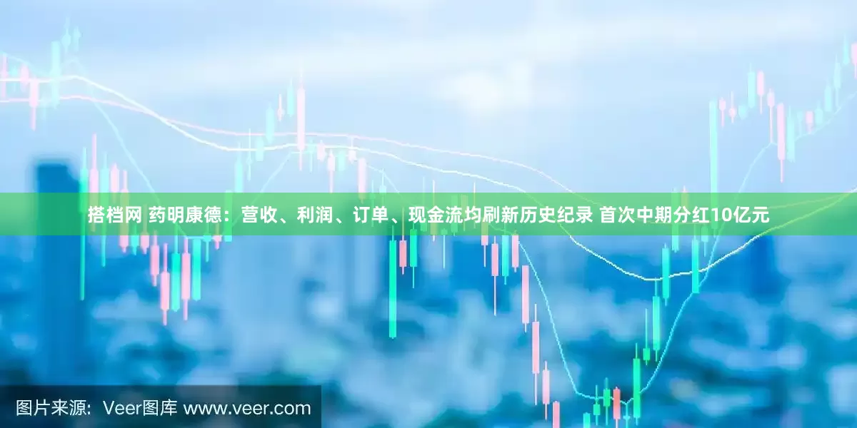 搭档网 药明康德：营收、利润、订单、现金流均刷新历史纪录 首次中期分红10亿元
