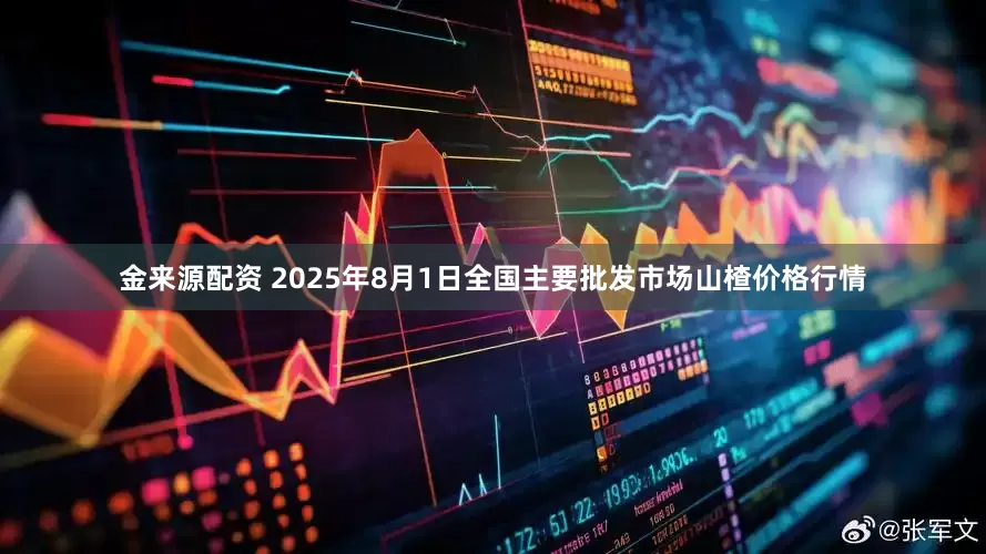 金来源配资 2025年8月1日全国主要批发市场山楂价格行情