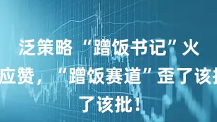 泛策略 “蹭饭书记”火了应赞，“蹭饭赛道”歪了该批！
